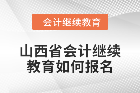 2024年山西省會計(jì)繼續(xù)教育如何報(bào)名？
