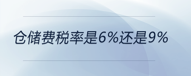 倉(cāng)儲(chǔ)費(fèi)稅率是6%還是9%