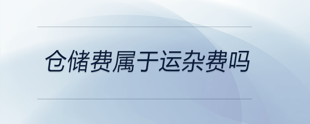 倉儲費(fèi)屬于運(yùn)雜費(fèi)嗎 倉儲費(fèi)屬于運(yùn)雜費(fèi)嗎