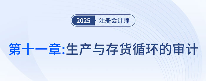 第十一章生產(chǎn)與存貨循環(huán)的審計_2025年注會審計搶學(xué)記憶樹 第十一章生產(chǎn)與存貨循環(huán)的審計_2025年注會審計搶學(xué)記憶樹