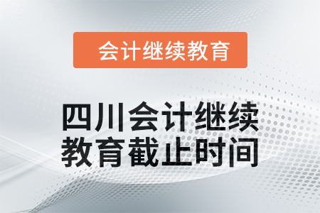 2024年四川會計人員繼續(xù)教育截止時間 2024年四川會計人員繼續(xù)教育截止時間
