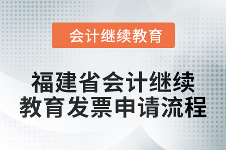 2025年福建省會計人員繼續(xù)教育發(fā)票申請流程