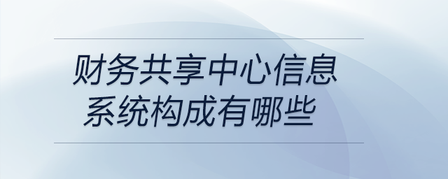財務共享中心信息系統(tǒng)構成有哪些 財務共享中心信息系統(tǒng)構成有哪些