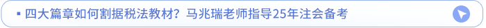 四大篇章如何割據(jù)稅法教材？馬兆瑞老師指導(dǎo)25年注會備考
