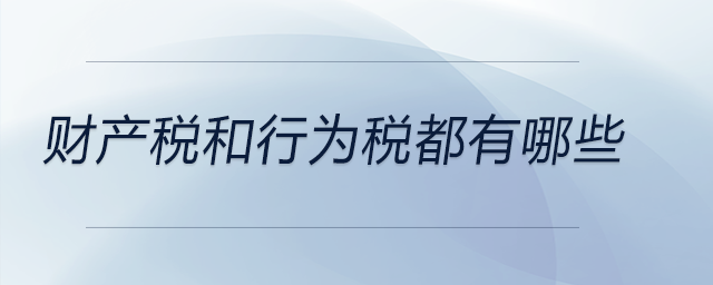 財產(chǎn)稅和行為稅都有哪些 財產(chǎn)稅和行為稅都有哪些