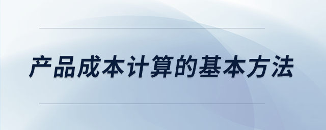 產(chǎn)品成本計算的基本方法 產(chǎn)品成本計算的基本方法