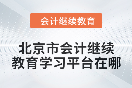 2024年北京市會(huì)計(jì)人員繼續(xù)教育學(xué)習(xí)平臺(tái)在哪？