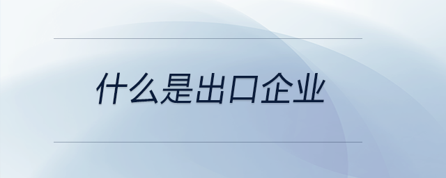 什么是出口企業(yè) 什么是出口企業(yè)