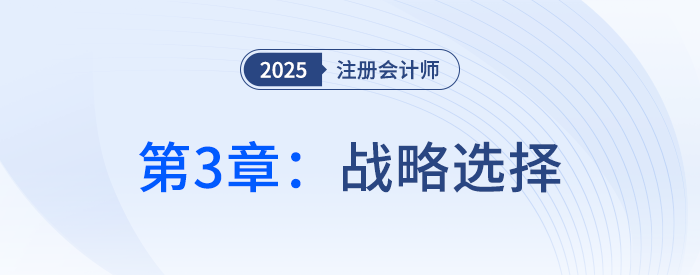 第三章戰(zhàn)略選擇①_25年注冊(cè)會(huì)計(jì)師戰(zhàn)略搶學(xué)記憶樹(shù) 第三章戰(zhàn)略選擇①_25年注冊(cè)會(huì)計(jì)師戰(zhàn)略搶學(xué)記憶樹(shù)