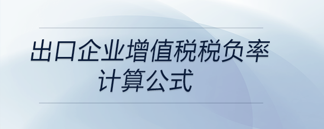出口企業(yè)增值稅稅負率計算公式 出口企業(yè)增值稅稅負率計算公式