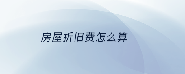 房屋折舊費怎么算 房屋折舊費怎么算