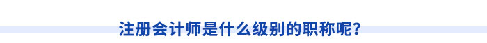 注冊(cè)會(huì)計(jì)師是什么級(jí)別的職稱呢？