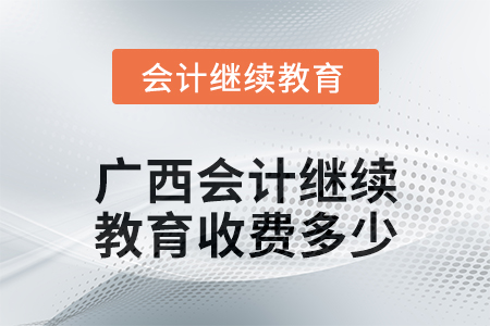 2024年廣西會(huì)計(jì)人員繼續(xù)教育收費(fèi)多少？