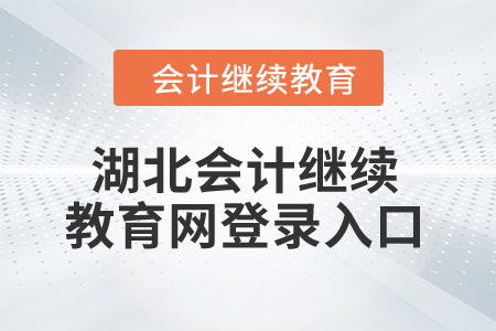 2025年湖北會(huì)計(jì)繼續(xù)教育網(wǎng)登錄入口 2025年湖北會(huì)計(jì)繼續(xù)教育網(wǎng)登錄入口