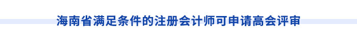 海南省滿足條件的注冊會計師可申請高會評審