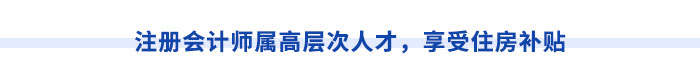 注冊會計師屬高層次人才，享受住房補貼