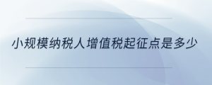小規(guī)模納稅人增值稅起征點是多少