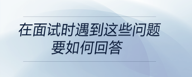 會計、出納在面試時遇到這些問題要如何回答？