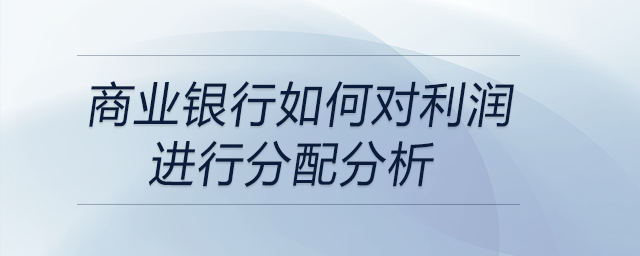 商業(yè)銀行如何對利潤進行分配分析 商業(yè)銀行如何對利潤進行分配分析