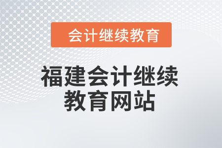 2025年福建省會(huì)計(jì)繼續(xù)教育網(wǎng)站 2025年福建省會(huì)計(jì)繼續(xù)教育網(wǎng)站