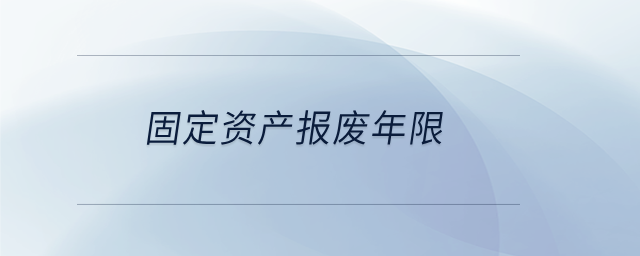 固定資產(chǎn)報(bào)廢年限 固定資產(chǎn)報(bào)廢年限
