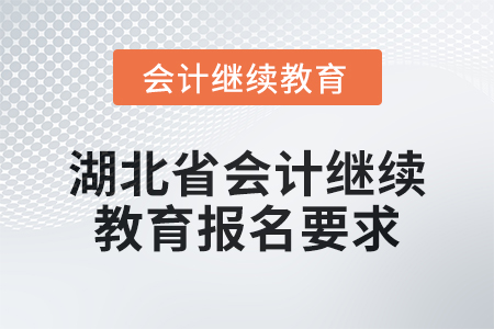 2025年湖北省會(huì)計(jì)人員繼續(xù)教育報(bào)名要求 2025年湖北省會(huì)計(jì)人員繼續(xù)教育報(bào)名要求