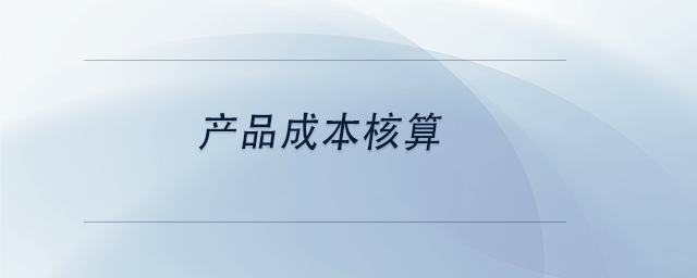 中級(jí)會(huì)計(jì)產(chǎn)品成本核算 中級(jí)會(huì)計(jì)產(chǎn)品成本核算