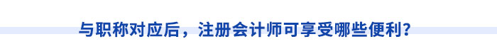 與職稱對應(yīng)后，注冊會計(jì)師可享受哪些便利？