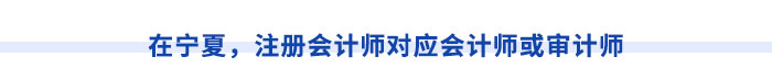 在寧夏，注冊會計(jì)師對應(yīng)會計(jì)師或?qū)徲?jì)師