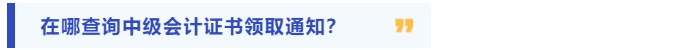 在哪查看中級會計證書領取通知？