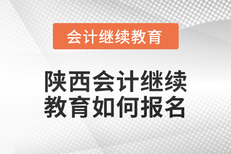 2024年陜西會(huì)計(jì)繼續(xù)教育如何報(bào)名? 2024年陜西會(huì)計(jì)繼續(xù)教育如何報(bào)名?
