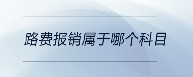 路費(fèi)報銷屬于哪個科目 路費(fèi)報銷屬于哪個科目