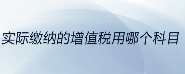 實際繳納的增值稅用哪個科目 實際繳納的增值稅用哪個科目