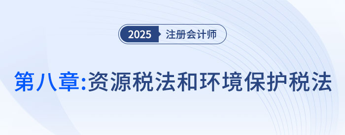 第八章資源稅法和環(huán)境保護(hù)稅法_2025年注會(huì)稅法搶學(xué)記憶樹(shù)