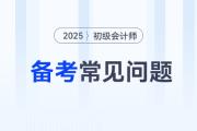 2025年初級(jí)會(huì)計(jì)師考試備考常見(jiàn)問(wèn)題答疑，新手考生少走彎路！