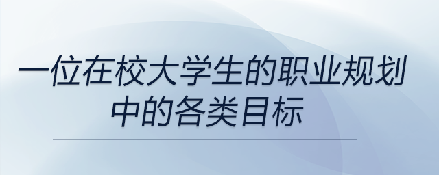 一位在校大學(xué)生職業(yè)規(guī)劃中的各類目標(biāo)都有哪些？前來關(guān)注！
