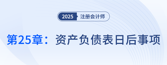 第二十五章資產(chǎn)負債表日后事項_25年注冊會計師會計搶學(xué)記憶樹