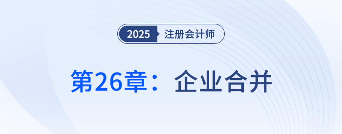 第二十六章企業(yè)合并_25年注冊會計師會計搶學記憶樹 第二十六章企業(yè)合并_25年注冊會計師會計搶學記憶樹