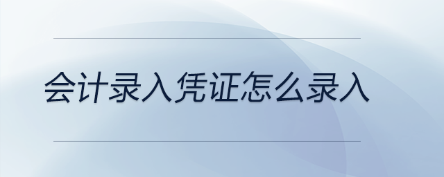 會(huì)計(jì)錄入憑證怎么錄入 會(huì)計(jì)錄入憑證怎么錄入