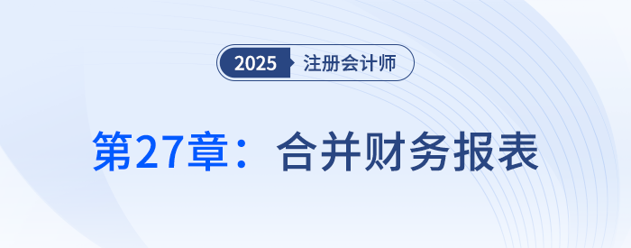 第二十七章合并財(cái)務(wù)報(bào)表①_25年注冊(cè)會(huì)計(jì)師會(huì)計(jì)搶學(xué)記憶樹