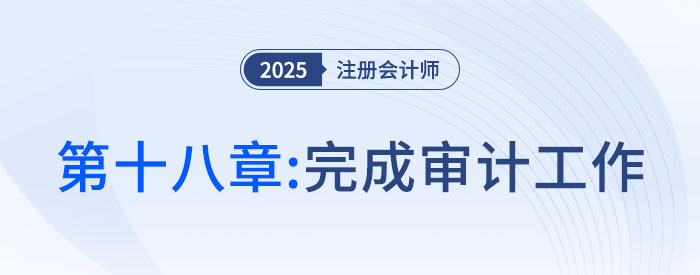 第十八章完成審計(jì)工作_2025年注會(huì)審計(jì)搶學(xué)記憶樹(shù) 第十八章完成審計(jì)工作_2025年注會(huì)審計(jì)搶學(xué)記憶樹(shù)