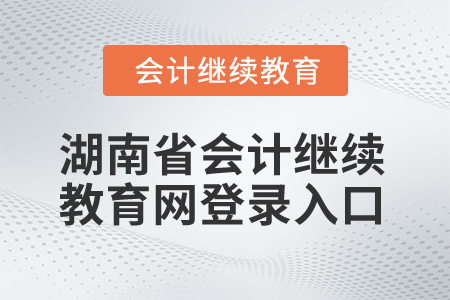 2024年湖南省會計(jì)繼續(xù)教育網(wǎng)登錄入口