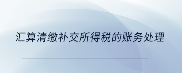 匯算清繳補交所得稅的賬務(wù)處理