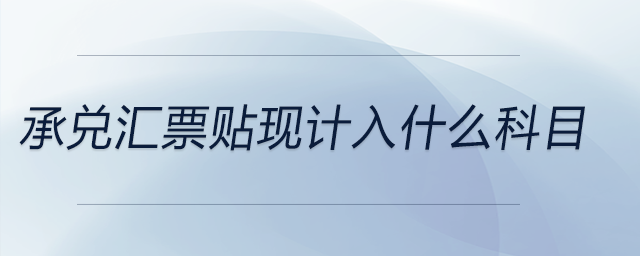 承兌匯票貼現(xiàn)計(jì)入什么科目 承兌匯票貼現(xiàn)計(jì)入什么科目