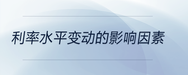 利率水平變動(dòng)的影響因素 利率水平變動(dòng)的影響因素