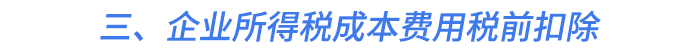 三、企業(yè)所得稅成本費(fèi)用稅前扣除