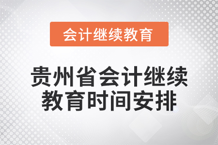 2025年貴州省會(huì)計(jì)人員繼續(xù)教育時(shí)間安排 2025年貴州省會(huì)計(jì)人員繼續(xù)教育時(shí)間安排