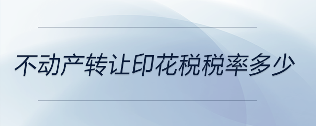 不動產(chǎn)轉(zhuǎn)讓印花稅稅率多少 不動產(chǎn)轉(zhuǎn)讓印花稅稅率多少