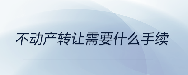 不動產轉讓需要什么手續(xù)