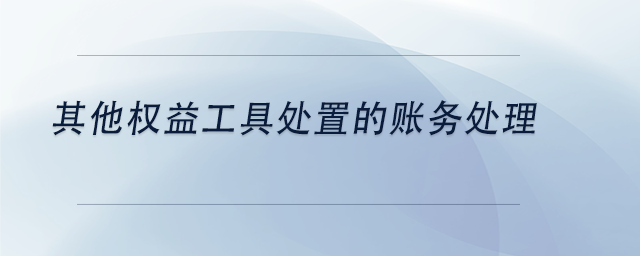 中級會計(jì)其他權(quán)益工具處置的賬務(wù)處理